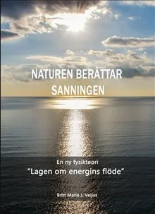Naturen berättar sanningen : en ny fysikteori – ”Lagen om energins flöde”
