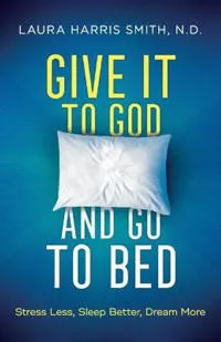 Give It to God and Go to Bed - Stress Less, Sleep Better, Dream More