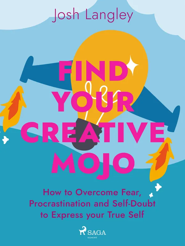 Find Your Creative Mojo: How to Overcome Fear, Procrastination and Self-Doubt to Express your True Self, E-bok