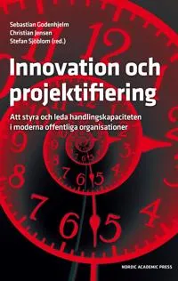 Innovation och projektifiering : att styra och leda handlingskapaciteten i moderna offentliga organisationer