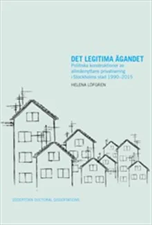 Det legitima ägandet : Politiska konstruktioner av allmännyttans privatisering i Stockholms stad 1990-2015