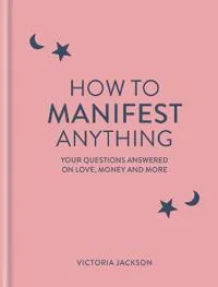 How To Manifest Anything