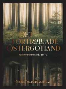 Det förtrollade Östergötland : folktro och sägner då och nu