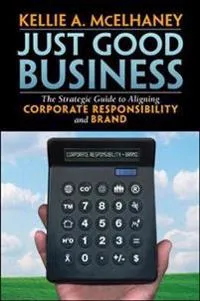 Just Good Business: The Strategic Guide to Aligning Corporate Responsibility and Brand