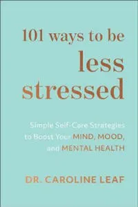 101 Ways to Be Less Stressed - Simple Self-Care Strategies to Boost Your Mind, Mood, and Mental Health