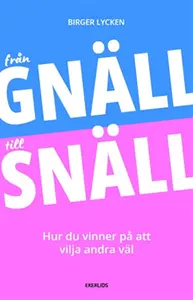 Från gnäll till snäll : hur du vinner på att vilja andra väl