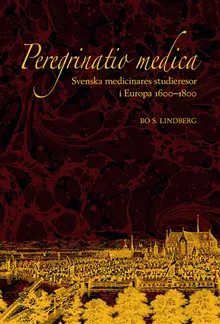 Peregrinatio medica: Svenska medicinares studieresor i Europa 1600-1800
