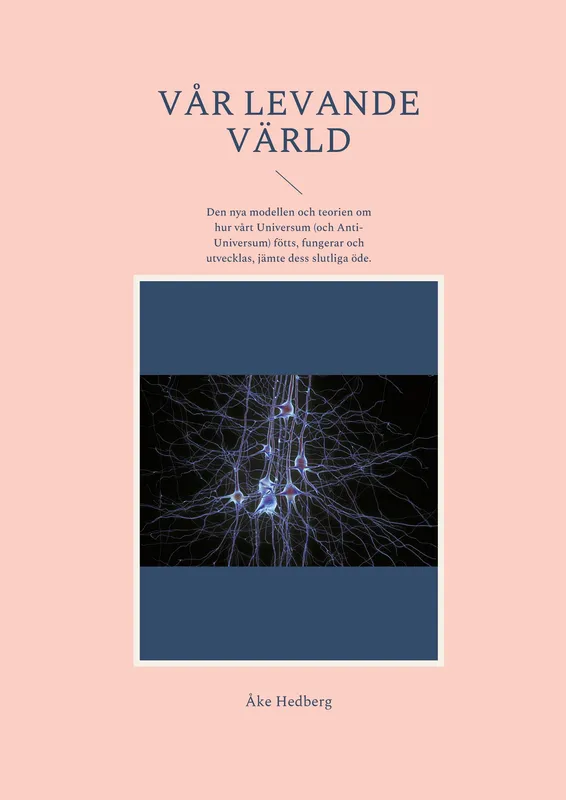 Vår Levande Värld: Den nya modellen och teorien om hur vårt Universum (och Anti-Universum) fötts, fungerar och utvecklas, jämte dess slutliga öde.