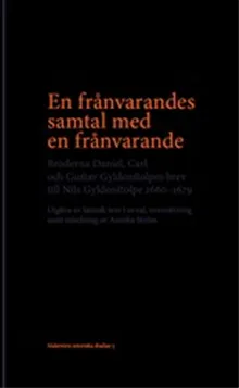 En frånvarandes samtal med en frånvarande : Bröderna Daniel, Carl och Gustav Gyldenstolpes brev till Nils Gyldenstolpe 1660-1679