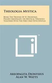 Theologia Mystica: Being the Treatise of St. Dionysius, Pseudo-Areopagite, on Mystical Theology, Together with the First and Fifth Epistl