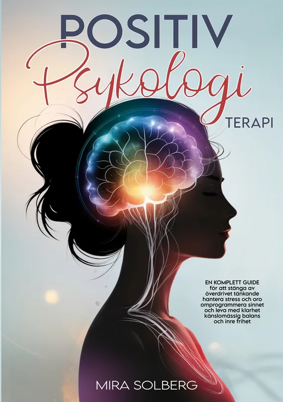 Positiv Psykologi Terapi: En Komplett Guide för att Stänga av Överdrivet Tänkande, Hantera Stress och Oro, Omprogrammera Sinnet och Leva med Klarhet,