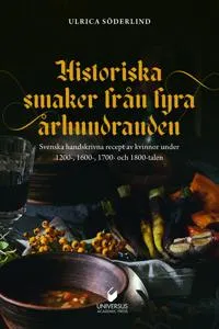Historiska smaker från fyra århundraden : svenska handskrivna recept av kvinnor under 1200-, 1600-, 1700- och 1800-talen