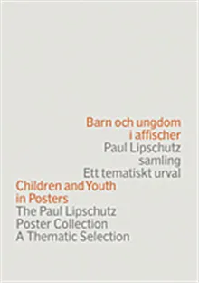 Barn och ungdom i affischer : Paul Lipschutz samling : ett tematiskt urval = Children and youth in posters : the Paul Lipschutz poster collection : a
