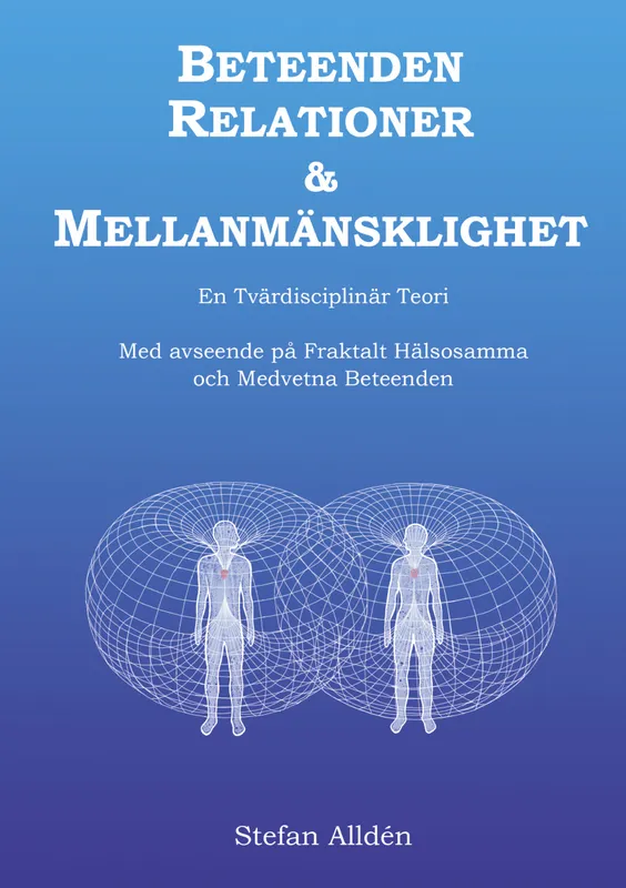 Beteenden Relationer och Mellanmänsklighet: En Tvärdisciplinär Teori med avseende på Fraktalt Hälsosamma och Medvetna Beteenden, E-bok