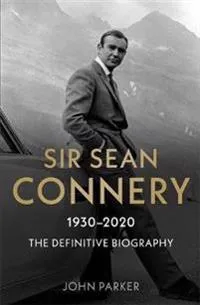 Sir Sean Connery – The Definitive Biography: 1930 – 2020