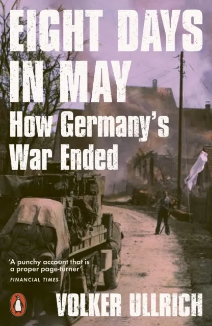 Eight Days in May - How Germany’s War Ended
